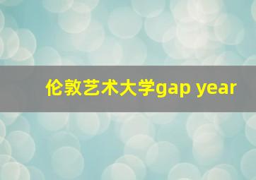 伦敦艺术大学gap year